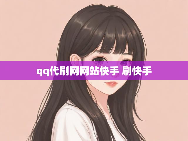 qq代刷网网站快手 刷快手