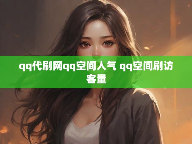 qq代刷网qq空间人气 qq空间刷访客量