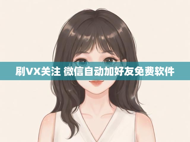 刷VX关注 微信自动加好友免费软件