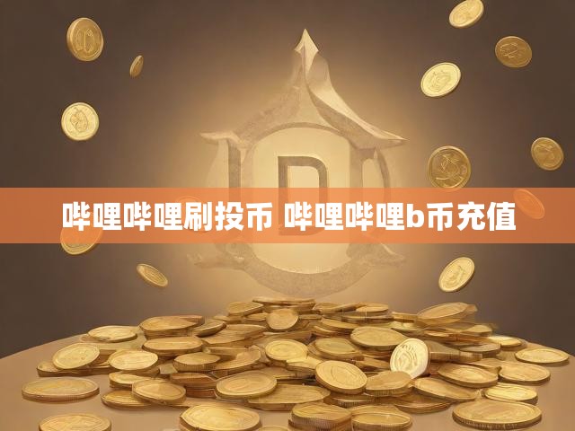 哔哩哔哩刷投币 哔哩哔哩b币充值