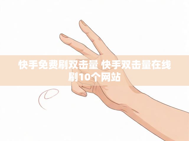 快手免费刷双击量 快手双击量在线刷10个网站