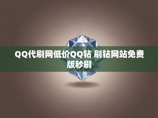 QQ代刷网低价QQ钻 刷钻网站免费版秒刷