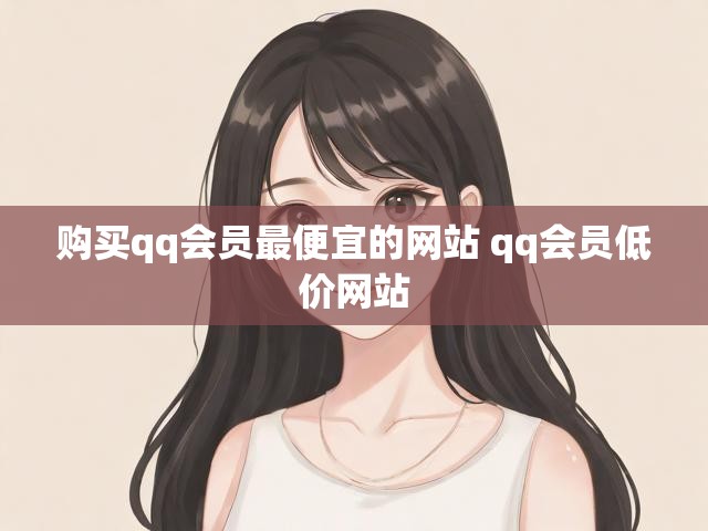 购买qq会员最便宜的网站 qq会员低价网站