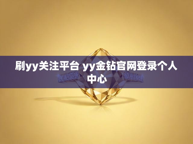 刷yy关注平台 yy金钻官网登录个人中心