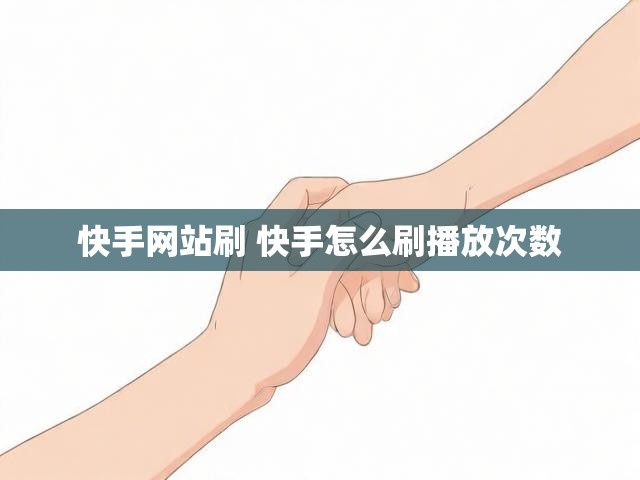 快手网站刷 快手怎么刷播放次数