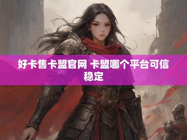 好卡售卡盟官网 卡盟哪个平台可信稳定