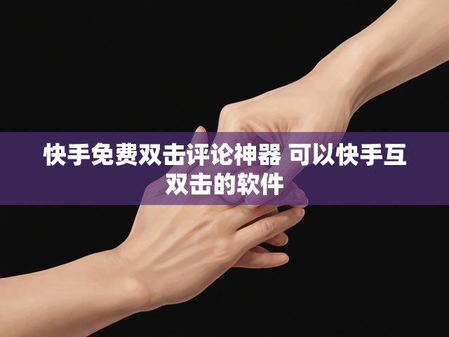 快手免费双击评论神器 可以快手互双击的软件