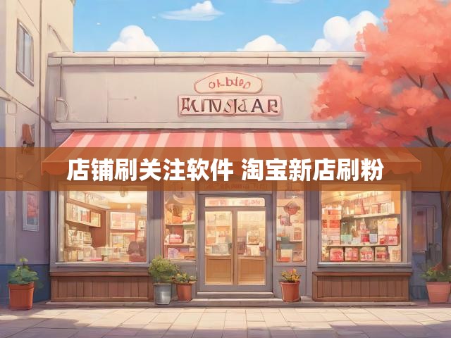 店铺刷关注软件 淘宝新店刷粉