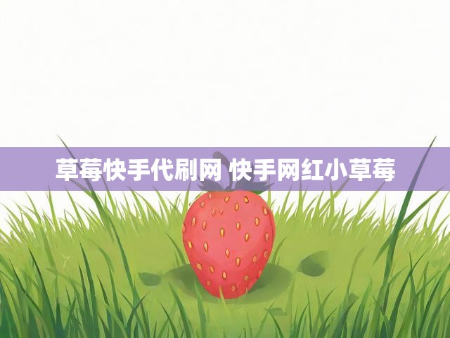 草莓快手代刷网 快手网红小草莓