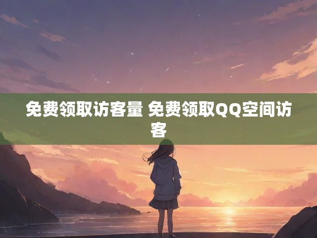 免费领取访客量 免费领取QQ空间访客