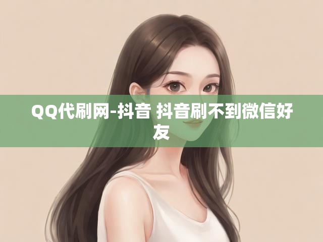 QQ代刷网-抖音 抖音刷不到微信好友