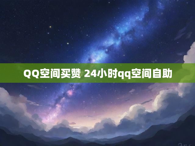 QQ空间买赞 24小时qq空间自助