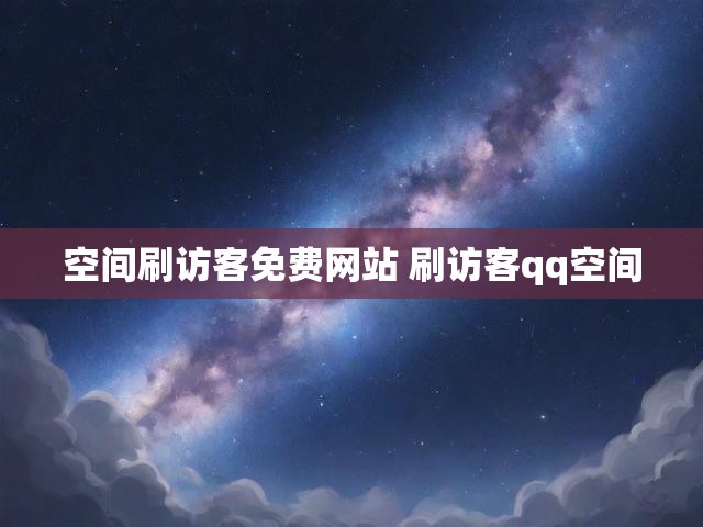 空间刷访客免费网站 刷访客qq空间