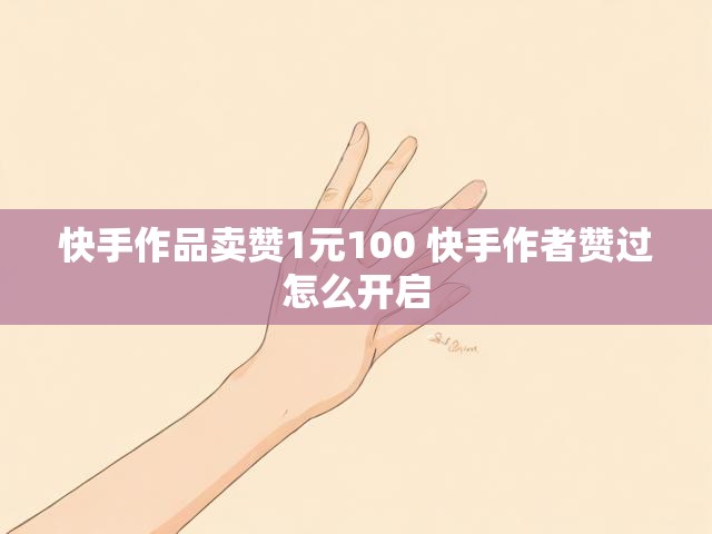 快手作品卖赞1元100 快手作者赞过怎么开启