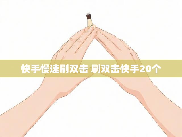 快手慢速刷双击 刷双击快手20个