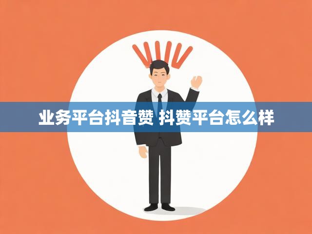 业务平台抖音赞 抖赞平台怎么样