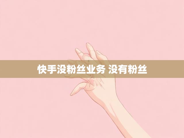 快手没粉丝业务 没有粉丝
