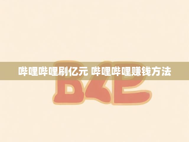 哔哩哔哩刷亿元 哔哩哔哩赚钱方法