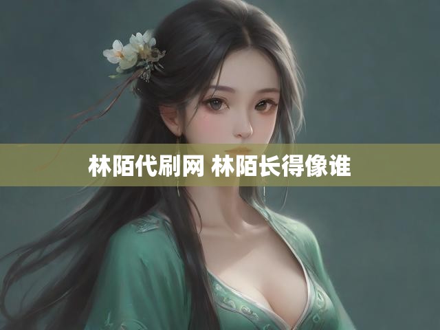 林陌代刷网 林陌长得像谁