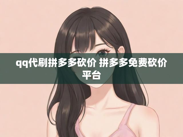 qq代刷拼多多砍价 拼多多免费砍价平台