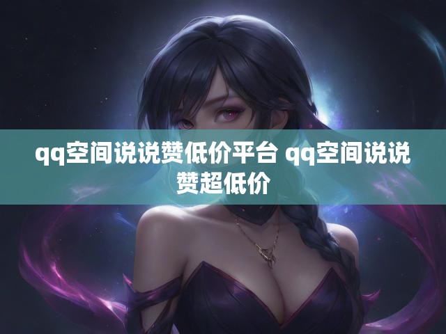 qq空间说说赞低价平台 qq空间说说赞超低价