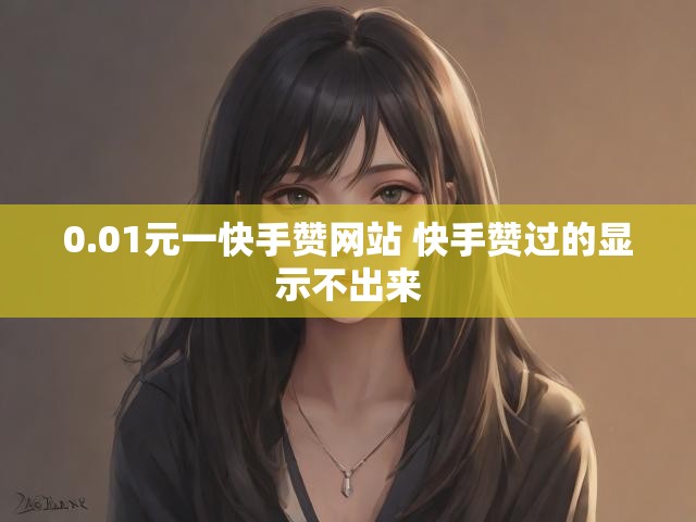 0.01元一快手赞网站 快手赞过的显示不出来