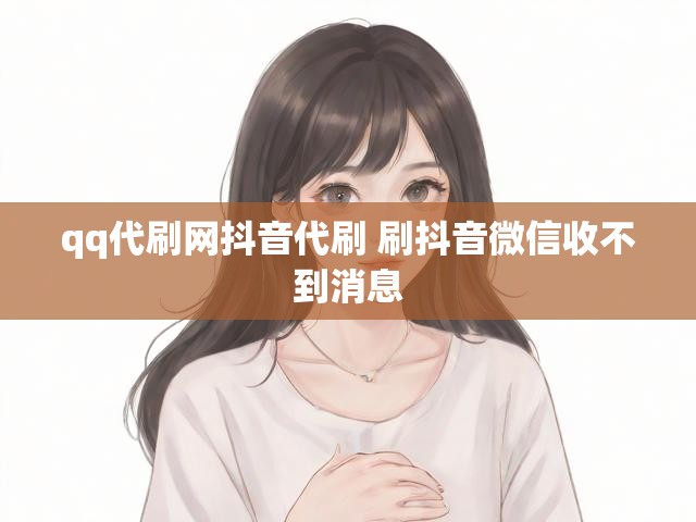 qq代刷网抖音代刷 刷抖音微信收不到消息