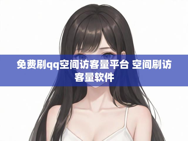 免费刷qq空间访客量平台 空间刷访客量软件
