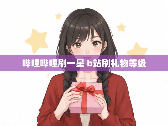 哔哩哔哩刷一星 b站刷礼物等级