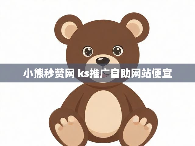 小熊秒赞网 ks推广自助网站便宜
