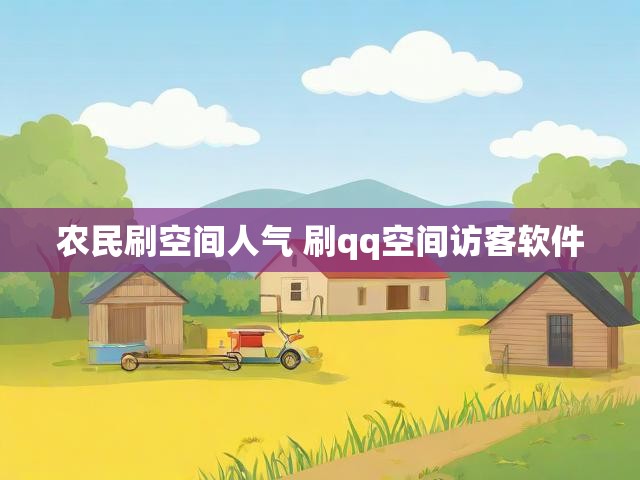 农民刷空间人气 刷qq空间访客软件