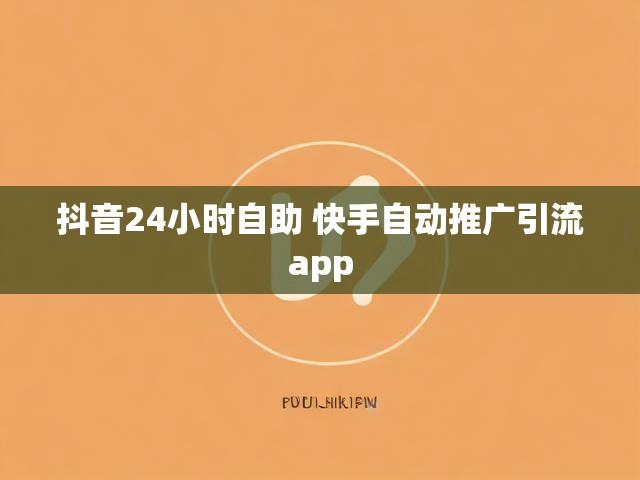 抖音24小时自助 快手自动推广引流app
