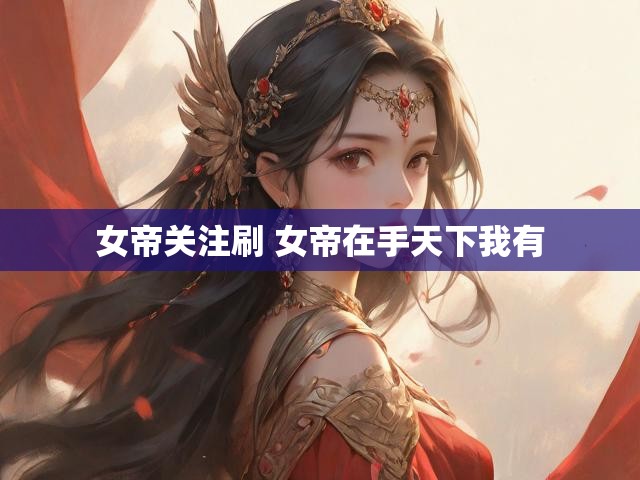女帝关注刷 女帝在手天下我有