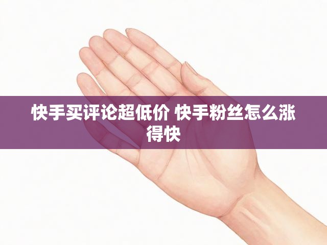 快手买评论超低价 快手粉丝怎么涨得快