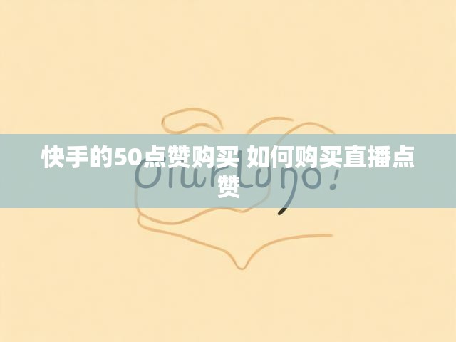 快手的50点赞购买 如何购买直播点赞