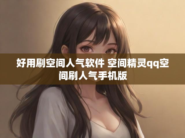好用刷空间人气软件 空间精灵qq空间刷人气手机版