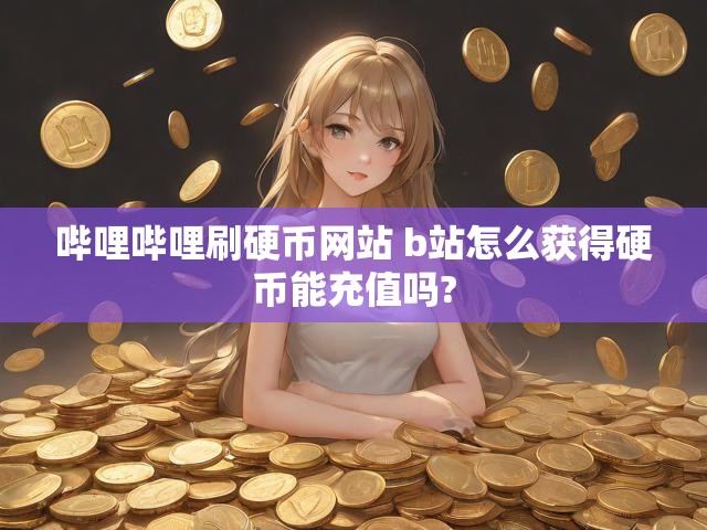 哔哩哔哩刷硬币网站 b站怎么获得硬币能充值吗?