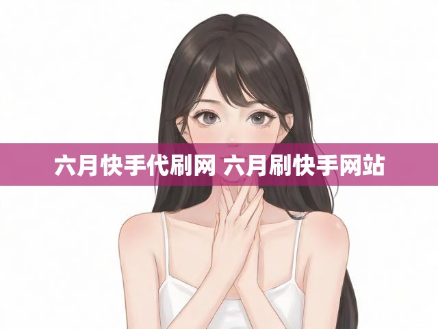 六月快手代刷网 六月刷快手网站