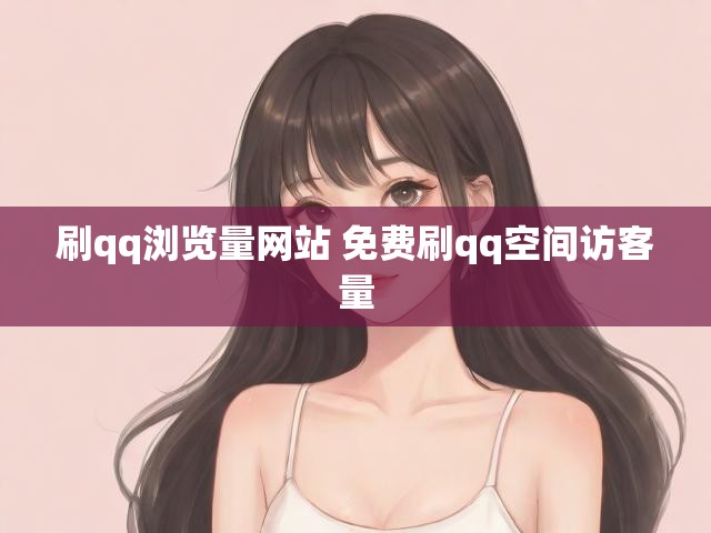 刷qq浏览量网站 免费刷qq空间访客量