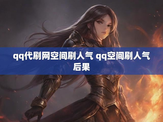 qq代刷网空间刷人气 qq空间刷人气后果