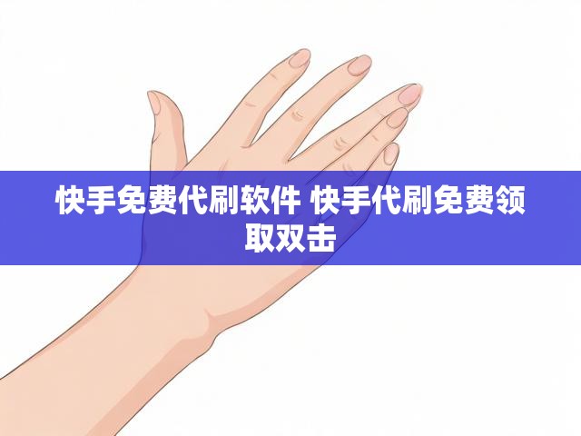 快手免费代刷软件 快手代刷免费领取双击