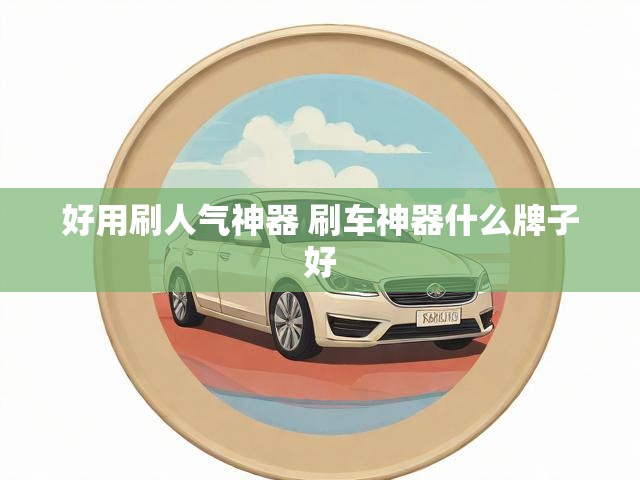 好用刷人气神器 刷车神器什么牌子好
