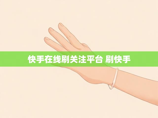 快手在线刷关注平台 刷快手