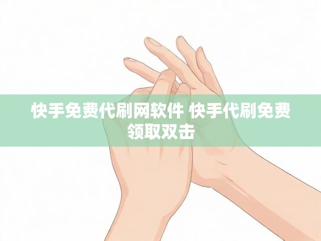 快手免费代刷网软件 快手代刷免费领取双击