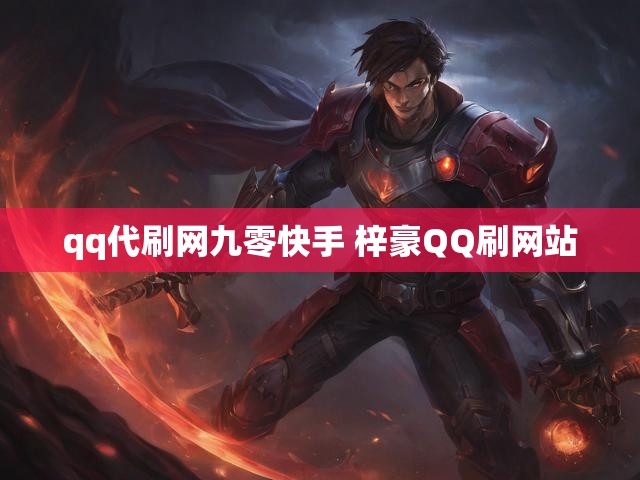 qq代刷网九零快手 梓豪QQ刷网站