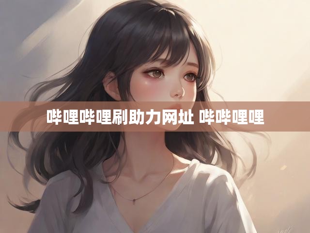 哔哩哔哩刷助力网址 哔哔哩哩