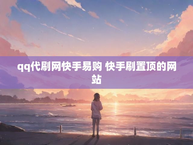 qq代刷网快手易购 快手刷置顶的网站
