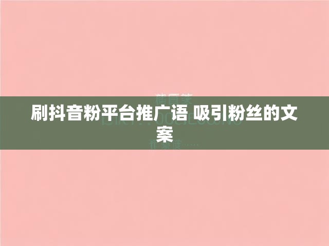 刷抖音粉平台推广语 吸引粉丝的文案