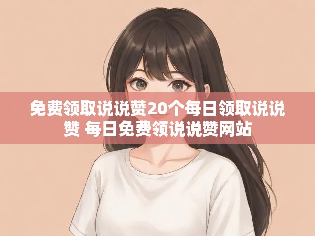 免费领取说说赞20个每日领取说说赞 每日免费领说说赞网站