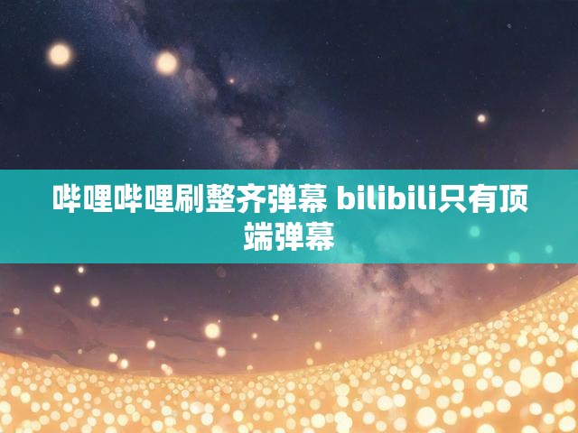 哔哩哔哩刷整齐弹幕 bilibili只有顶端弹幕